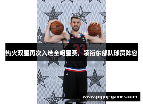 热火双星再次入选全明星赛，领衔东部队球员阵容