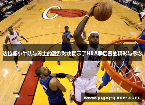 达拉斯小牛队与勇士的激烈对决揭示了NBA季后赛的精彩与悬念
