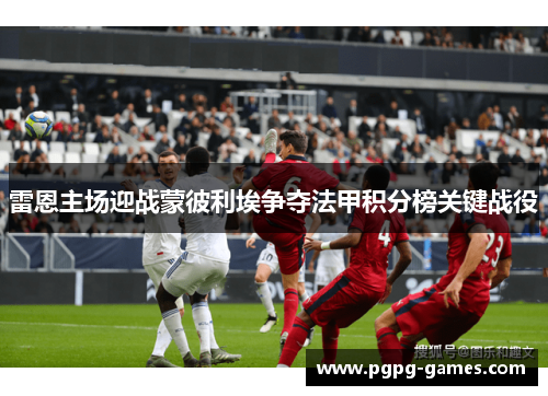 雷恩主场迎战蒙彼利埃争夺法甲积分榜关键战役