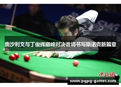 奥沙利文与丁俊辉巅峰对决谁将书写斯诺克新篇章