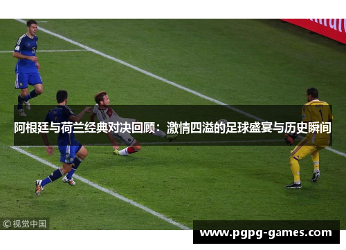 阿根廷与荷兰经典对决回顾：激情四溢的足球盛宴与历史瞬间
